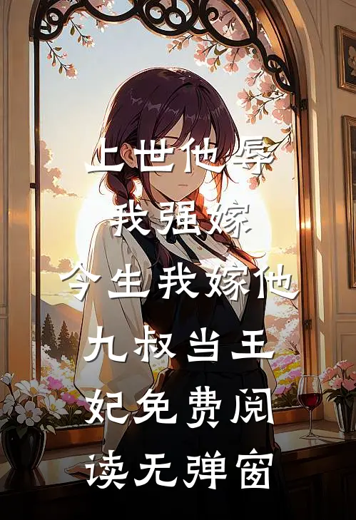 上世他辱我强嫁，今生我嫁他九叔当王妃免费阅读无弹窗