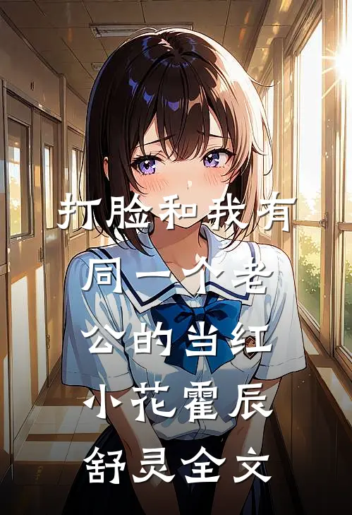 打脸和我有同一个老公的当红小花霍辰舒灵全文