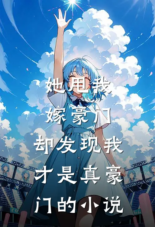 她甩我嫁豪门，却发现我才是真豪门的小说