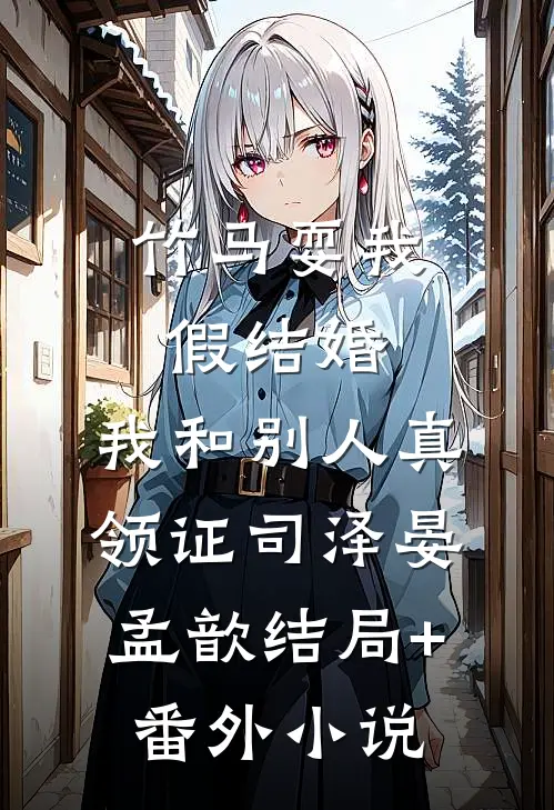 竹马耍我假结婚，我和别人真领证司泽晏孟歆结局+番外小说
