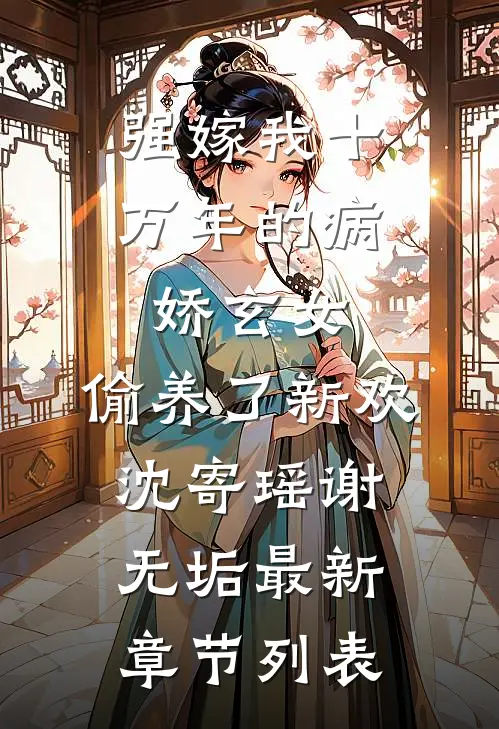 强嫁我十万年的病娇玄女，偷养了新欢沈寄瑶谢无垢最新章节列表