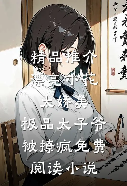 精品推介漂亮小花太娇美,极品太子爷被撩疯免费阅读小说