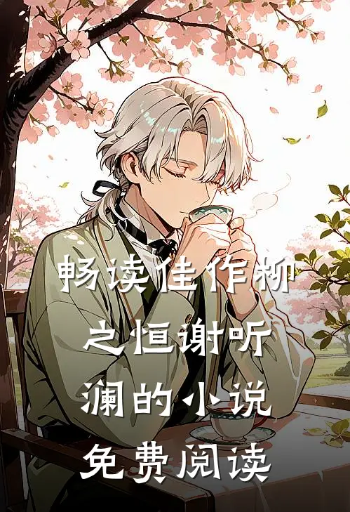 畅读佳作柳之恒谢听澜的小说免费阅读