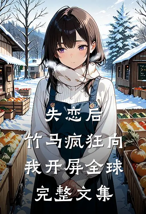 失恋后，竹马疯狂向我开屏全球完整文集