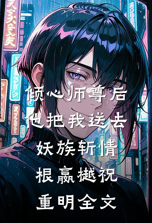 倾心师尊后，他把我送去妖族斩情根嬴樾祝重明全文