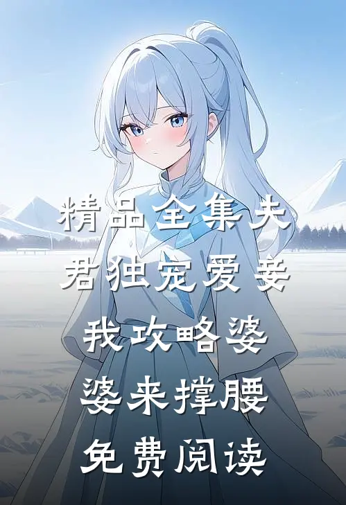 精品全集夫君独宠爱妾我攻略婆婆来撑腰免费阅读