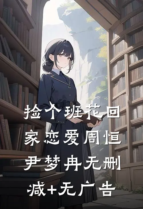 捡个班花回家恋爱周恒尹梦冉无删减+无广告