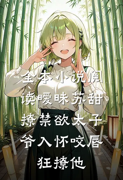 全本小说阅读暧昧苏甜:撩禁欲太子爷入怀 (咬唇,狂撩他 )