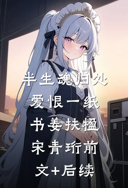 半生魂归处，爱恨一纸书姜扶楹宋青珩前文+后续