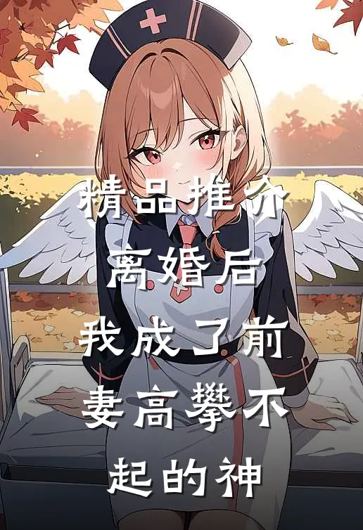 精品推介离婚后，我成了前妻高攀不起的神