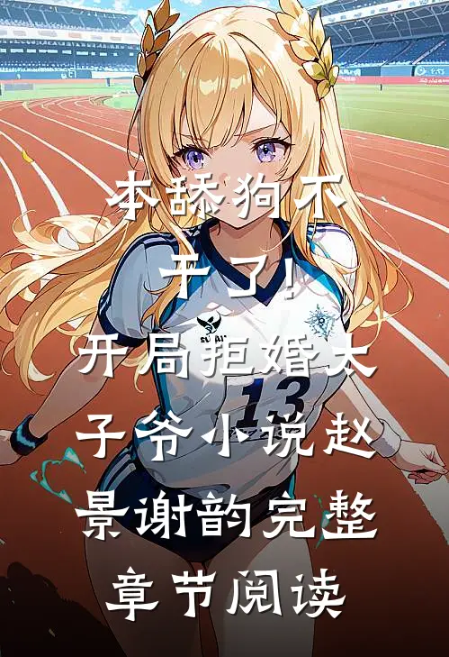 本舔狗不干了!开局拒婚太子爷小说 赵景谢韵完整章节阅读
