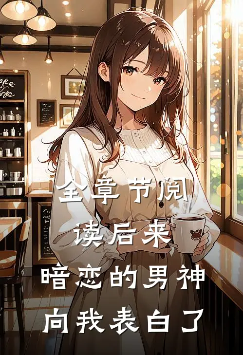全章节阅读后来，暗恋的男神向我表白了
