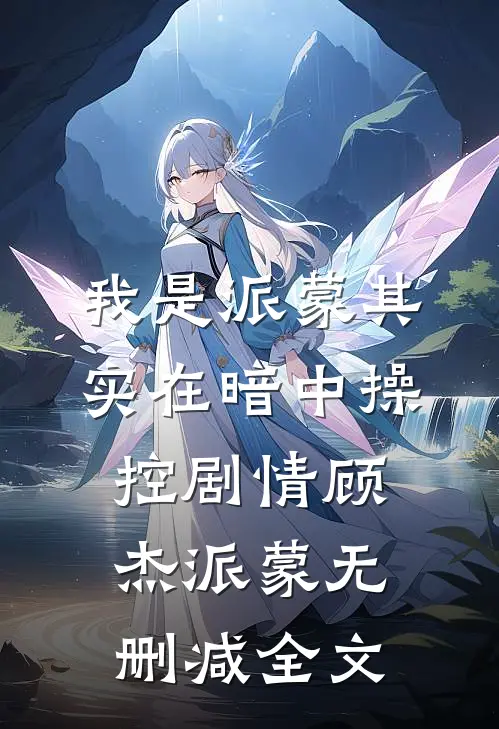 我是派蒙其实在暗中操控剧情顾杰派蒙无删减全文