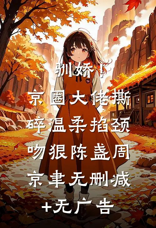 驯娇！京圈大佬撕碎温柔掐颈吻狠陈盏周京聿无删减+无广告