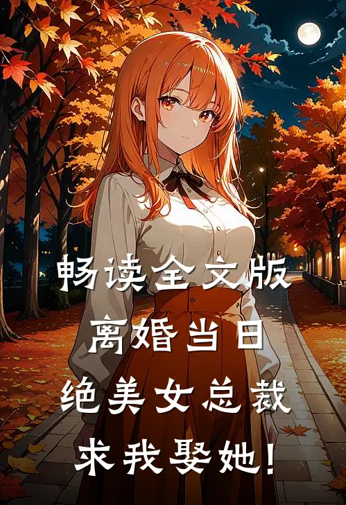 畅读全文版离婚当日,绝美女总裁求我娶她!