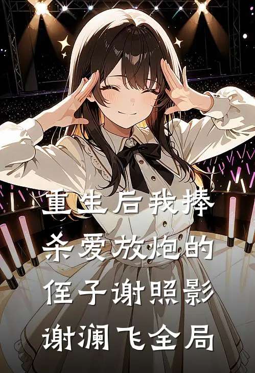 重生后我捧杀爱放炮的侄子谢照影谢澜飞全局