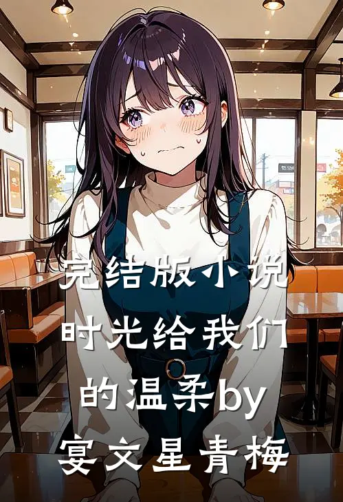 完结版小说时光给我们的温柔by宴文星青梅