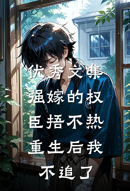 优秀文集强嫁的权臣捂不热，重生后我不追了