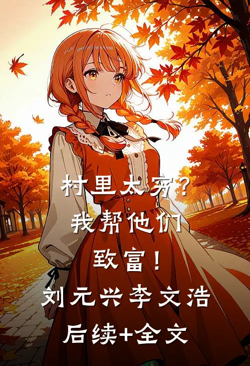 村里太穷？我帮他们致富！刘元兴李文浩后续+全文