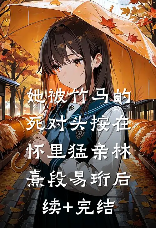 她被竹马的死对头按在怀里猛亲林熹段易珩后续+完结