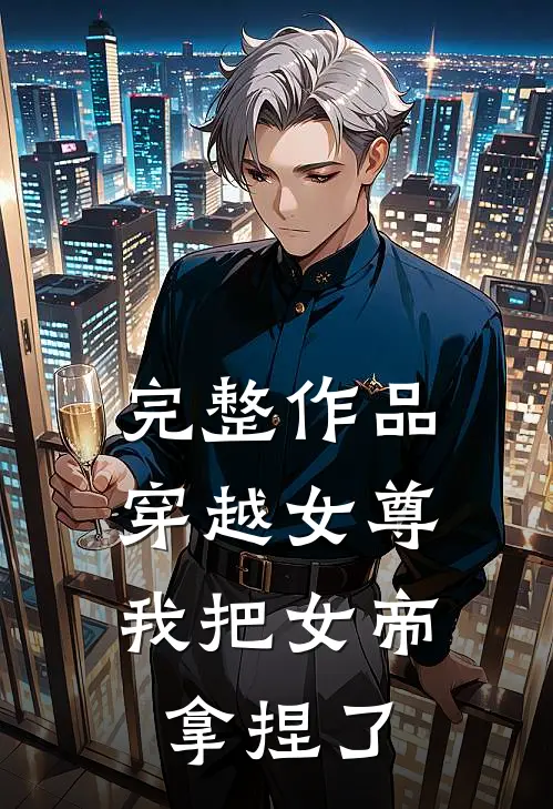 完整作品穿越女尊：我把女帝拿捏了