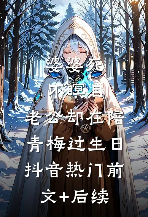 婆婆死不瞑目，老公却在陪青梅过生日抖音热门前文+后续
