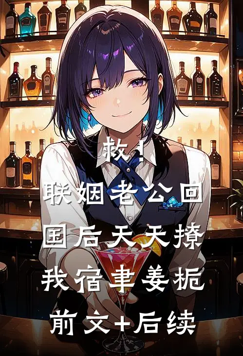 救！联姻老公回国后天天撩我宿聿姜栀前文+后续