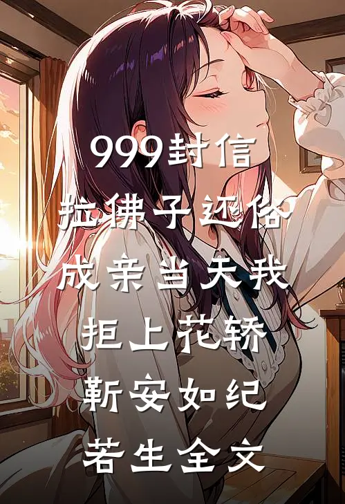 999封信拉佛子还俗，成亲当天我拒上花轿靳安如纪若生全文