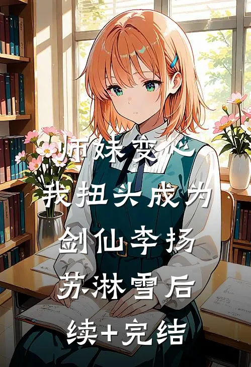 师妹变心，我扭头成为剑仙李扬苏淋雪后续+完结