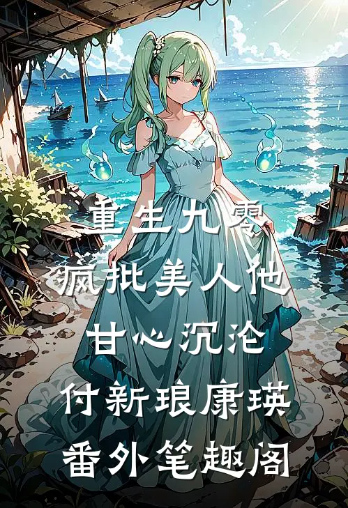 重生九零：疯批美人他甘心沉沦：付新琅康瑛番外笔趣阁