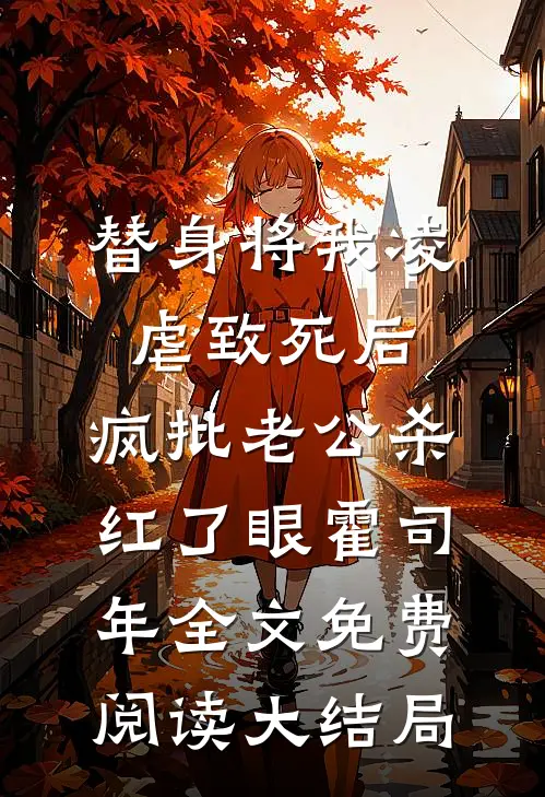 替身将我凌虐致死后，疯批老公杀红了眼霍司年全文免费阅读大结局