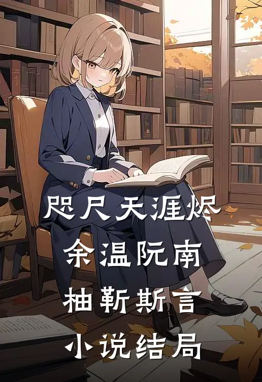 咫尺天涯烬余温阮南柚靳斯言小说结局