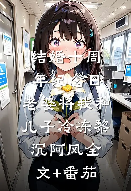 结婚十周年纪念日，老婆将我和儿子冷冻黎沉阿风全文+番茄