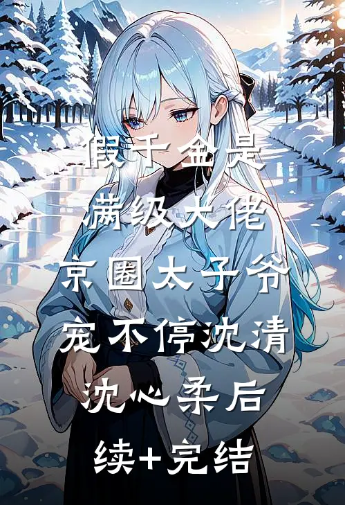 假千金是满级大佬，京圈太子爷宠不停沈清沈心柔后续+完结