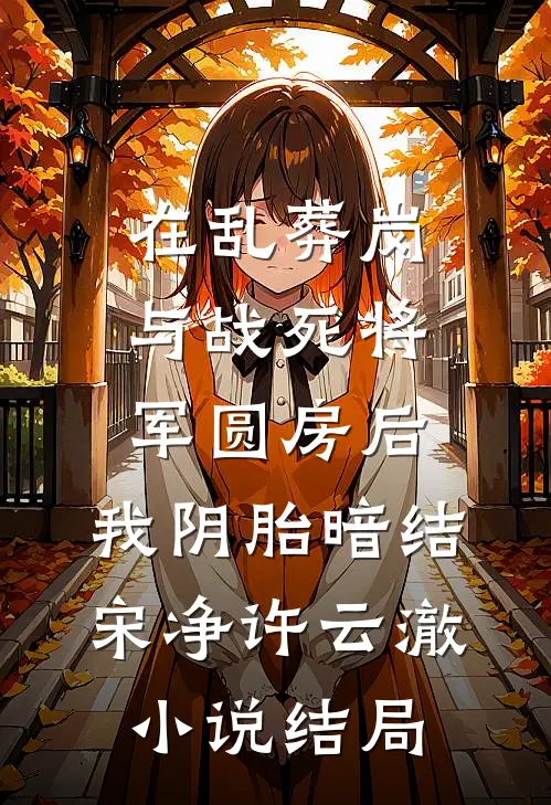在乱葬岗与战死将军圆房后，我阴胎暗结宋净许云澈小说结局