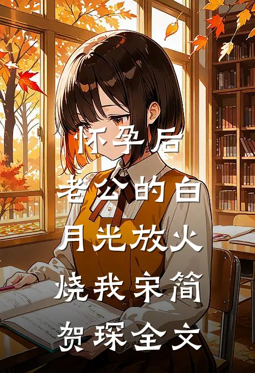 怀孕后，老公的白月光放火烧我宋简贺琛全文