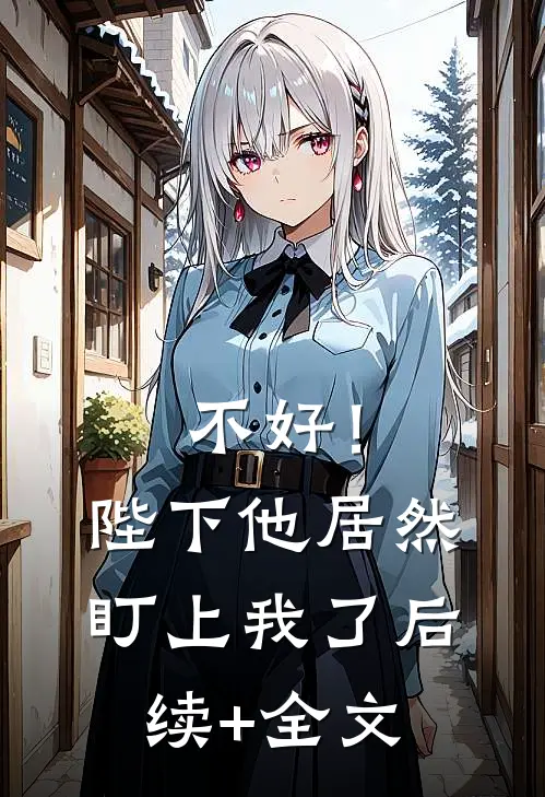 不好！陛下他居然盯上我了后续+全文