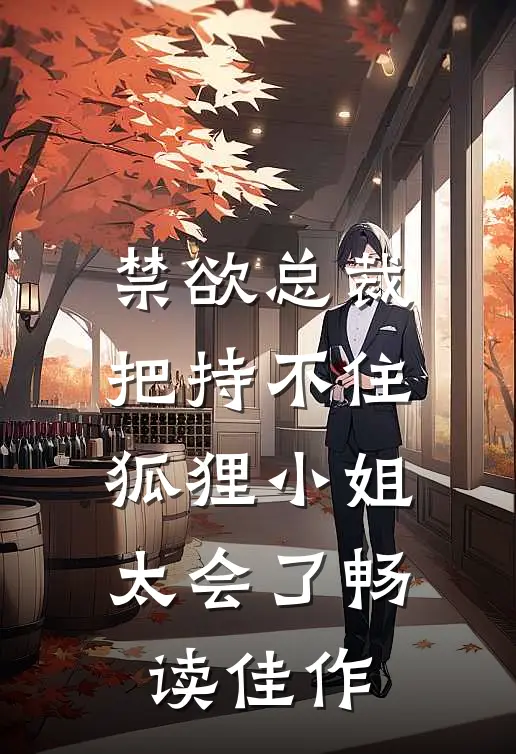 禁欲总裁把持不住，狐狸小姐太会了畅读佳作