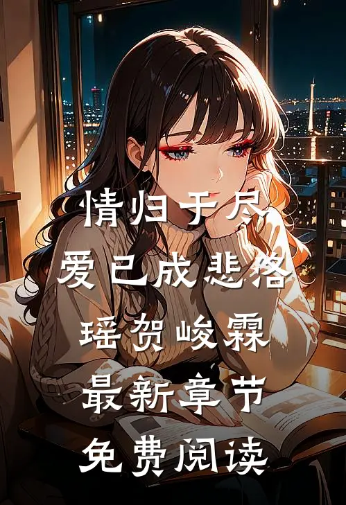情归于尽，爱已成悲洛瑶贺峻霖最新章节免费阅读