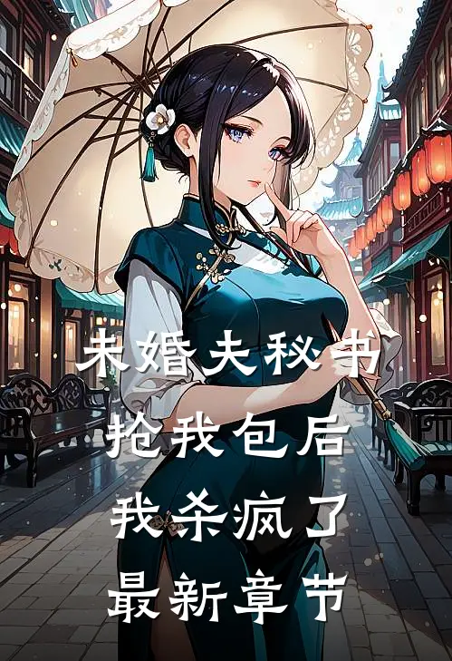 未婚夫秘书抢我包后，我杀疯了最新章节
