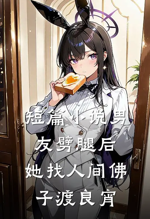 短篇小说男友劈腿后，她找人间佛子渡良宵