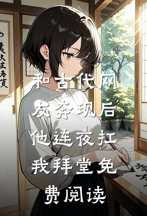 和古代网友奔现后，他连夜扛我拜堂免费阅读