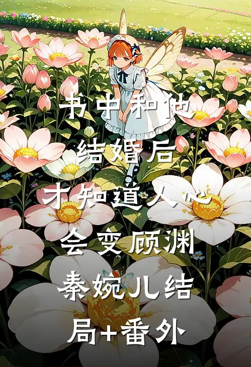 书中和他结婚后，才知道人心会变顾渊秦婉儿结局+番外