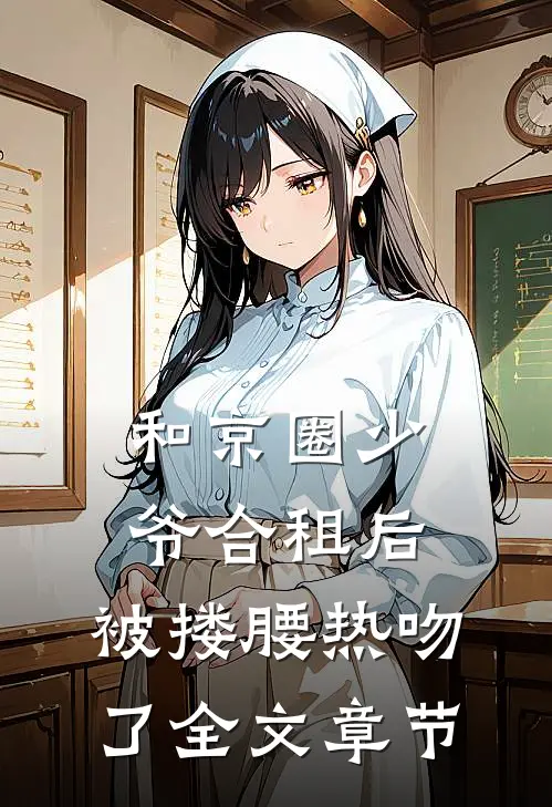 和京圈少爷合租后，被搂腰热吻了全文章节