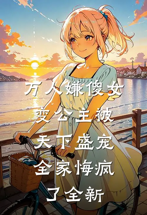 万人嫌傻女变公主被天下盛宠，全家悔疯了全新