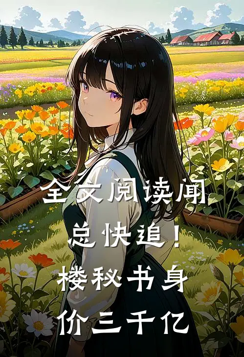 全文阅读闻总快追！楼秘书身价三千亿