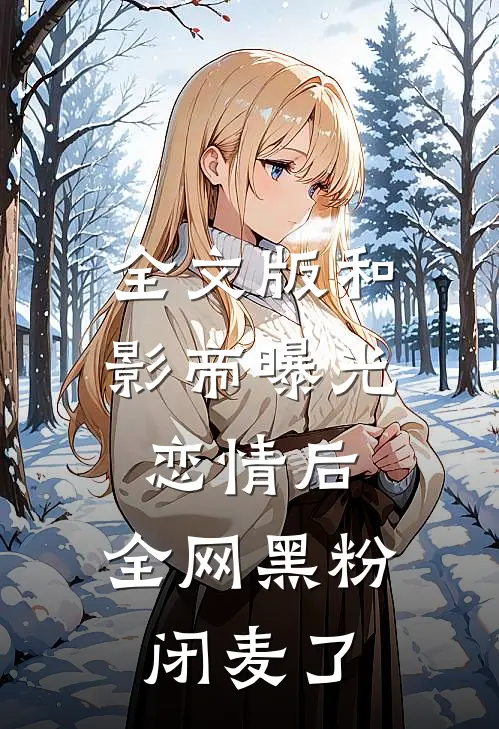 全文版和影帝曝光恋情后，全网黑粉闭麦了