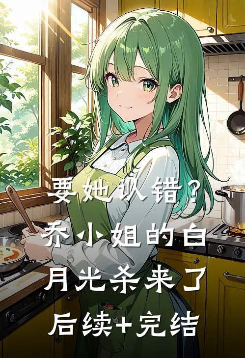 要她认错？乔小姐的白月光杀来了后续+完结