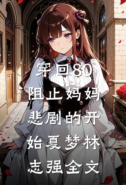 穿回80，阻止妈妈悲剧的开始夏梦林志强全文