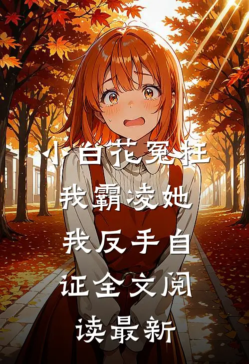 小白花冤枉我霸凌她，我反手自证全文阅读最新